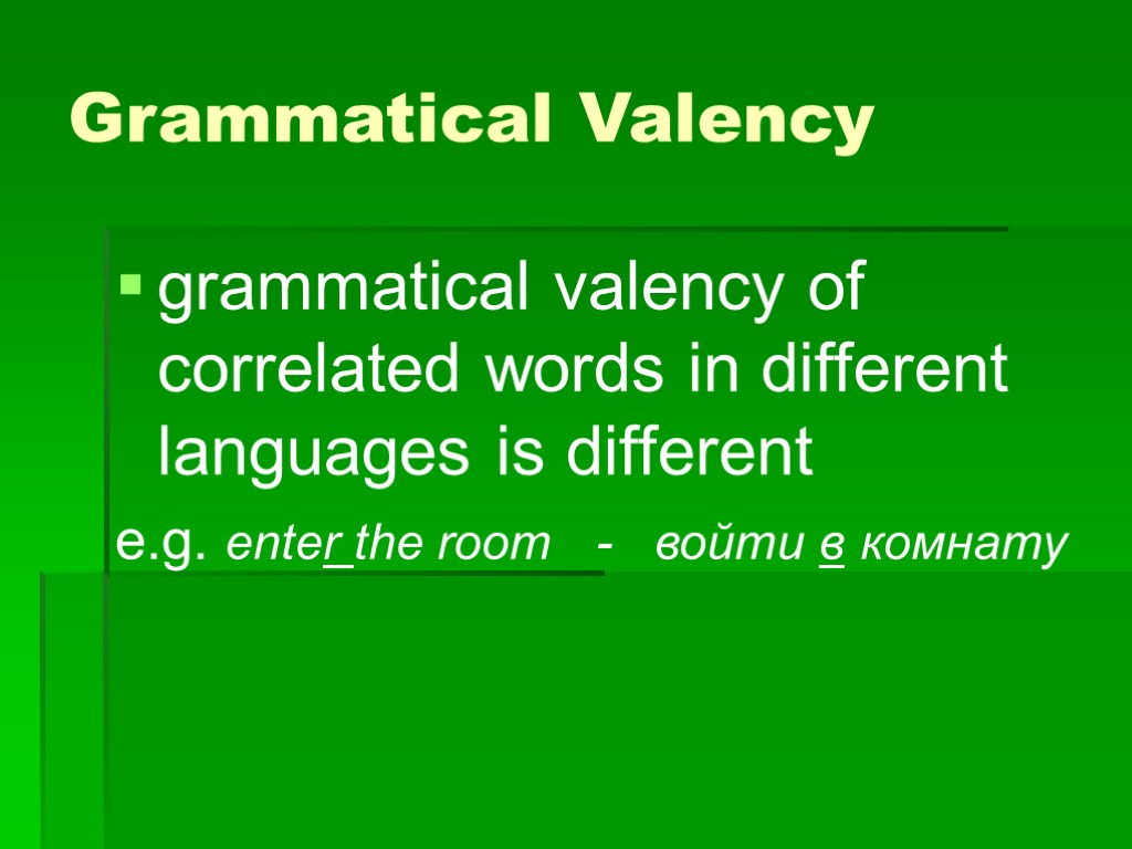 Grammatical Valency grammatical valency of correlated words in different languages is different e.g. enter